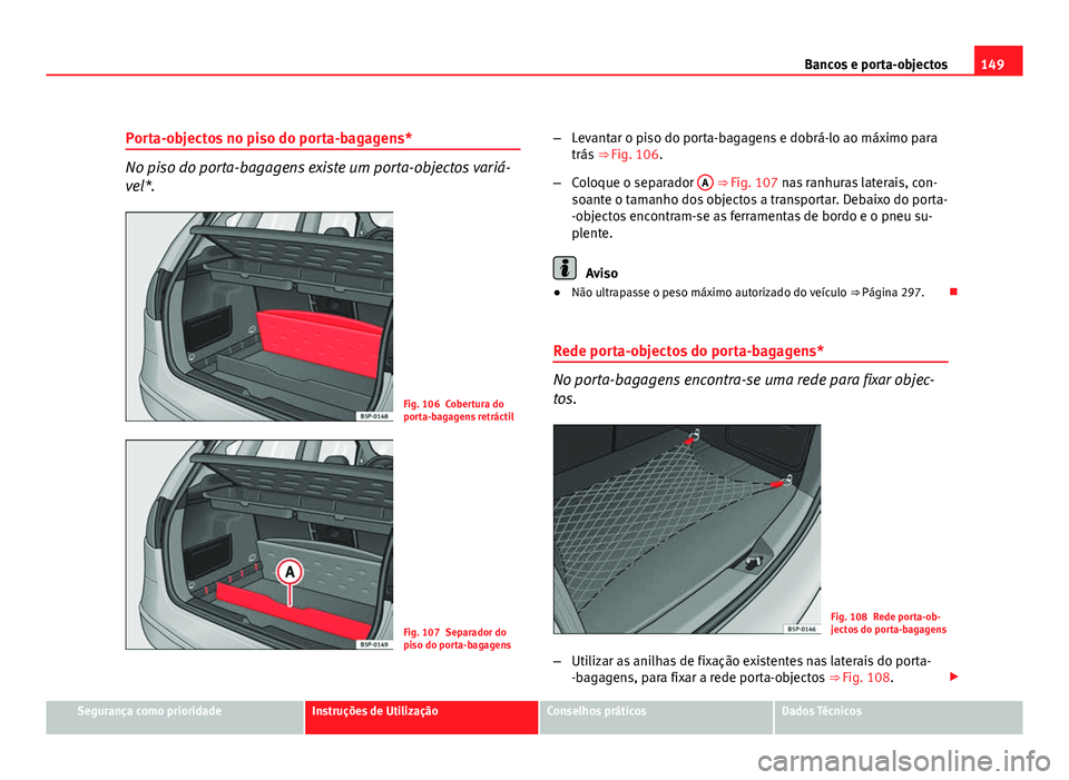Seat Altea 2012 Manual do proprietário (in Portuguese) 149
Bancos e porta-objectos
Porta-objectos no piso do porta-bagagens*
No piso do porta-bagagens existe um porta-objectos variá-
vel*.
Fig. 106 Cobertura do
porta-bagagens retráctil
Fig. 107 Separado Seat Altea 2012 Manual do proprietário (in Portuguese) 149
Bancos e porta-objectos
Porta-objectos no piso do porta-bagagens*
No piso do porta-bagagens existe um porta-objectos variá-
vel*.
Fig. 106 Cobertura do
porta-bagagens retráctil
Fig. 107 Separado