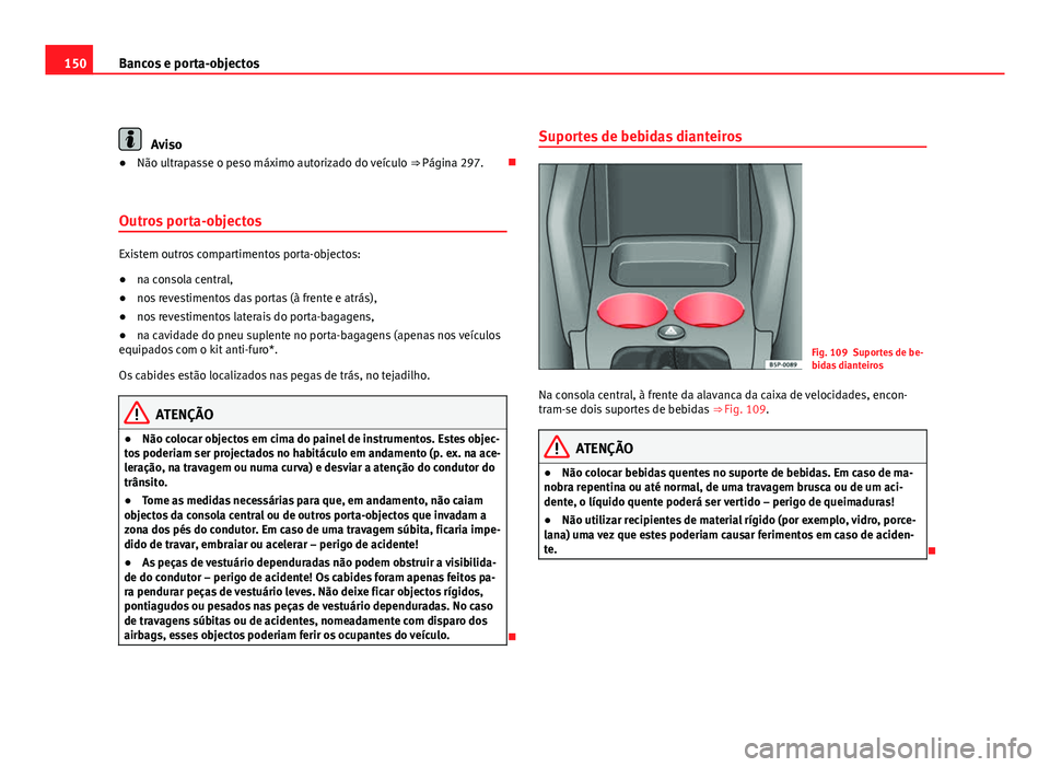 Seat Altea 2012 Manual do proprietário (in Portuguese) 150Bancos e porta-objectos
Aviso
● Não ultrapasse o peso máximo autorizado do veículo ⇒ Página 297.
Outros porta-objectos
Existem outros compartimentos porta-objectos:
● na consola cen Seat Altea 2012 Manual do proprietário (in Portuguese) 150Bancos e porta-objectos
Aviso
● Não ultrapasse o peso máximo autorizado do veículo ⇒ Página 297.
Outros porta-objectos
Existem outros compartimentos porta-objectos:
● na consola cen