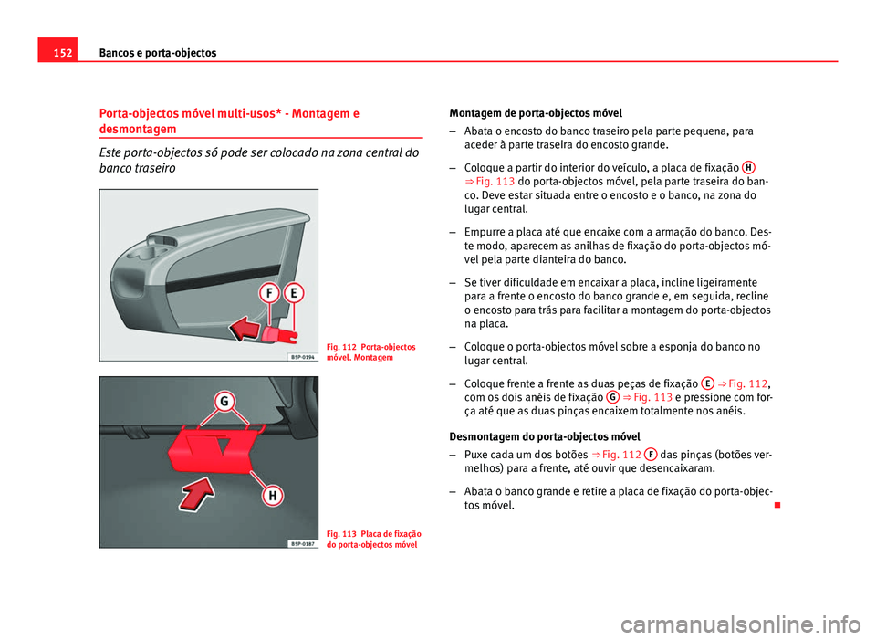 Seat Altea 2012 Manual do proprietário (in Portuguese) 152Bancos e porta-objectos
Porta-objectos móvel multi-usos* - Montagem e
desmontagem
Este porta-objectos só pode ser colocado na zona central do
banco traseiro
Fig. 112 Porta-objectos
móvel. Montag Seat Altea 2012 Manual do proprietário (in Portuguese) 152Bancos e porta-objectos
Porta-objectos móvel multi-usos* - Montagem e
desmontagem
Este porta-objectos só pode ser colocado na zona central do
banco traseiro
Fig. 112 Porta-objectos
móvel. Montag