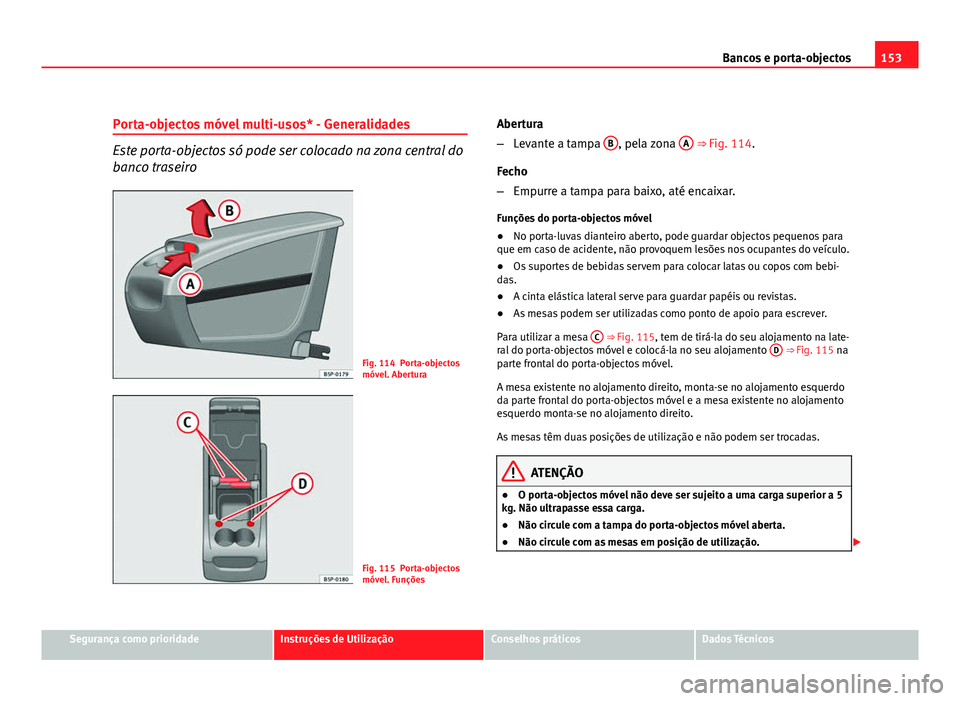 Seat Altea 2012 Manual do proprietário (in Portuguese) 153
Bancos e porta-objectos
Porta-objectos móvel multi-usos* - Generalidades
Este porta-objectos só pode ser colocado na zona central do
banco traseiro
Fig. 114 Porta-objectos
móvel. Abertura
Fig. Seat Altea 2012 Manual do proprietário (in Portuguese) 153
Bancos e porta-objectos
Porta-objectos móvel multi-usos* - Generalidades
Este porta-objectos só pode ser colocado na zona central do
banco traseiro
Fig. 114 Porta-objectos
móvel. Abertura
Fig.