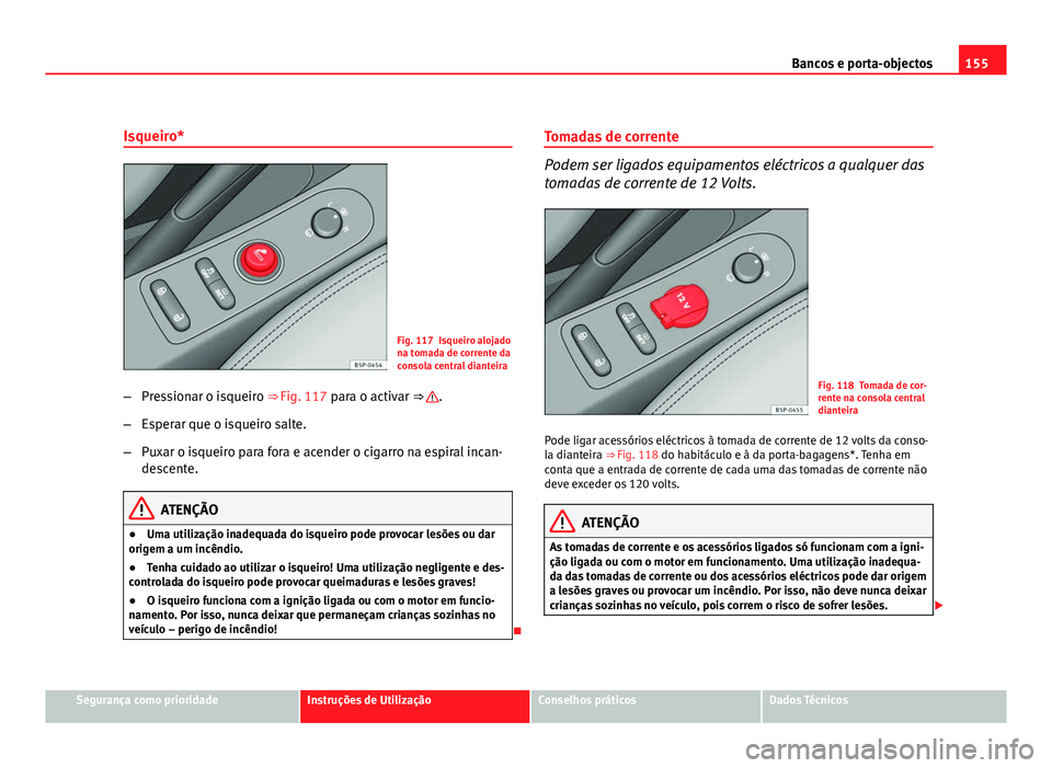 Seat Altea 2012 Manual do proprietário (in Portuguese) 155
Bancos e porta-objectos
Isqueiro*
Fig. 117 Isqueiro alojado
na tomada de corrente da
consola central dianteira
– Pressionar o isqueiro ⇒ Fig. 117 para o activar ⇒
.
– Esperar que o is Seat Altea 2012 Manual do proprietário (in Portuguese) 155
Bancos e porta-objectos
Isqueiro*
Fig. 117 Isqueiro alojado
na tomada de corrente da
consola central dianteira
– Pressionar o isqueiro ⇒ Fig. 117 para o activar ⇒
.
– Esperar que o is