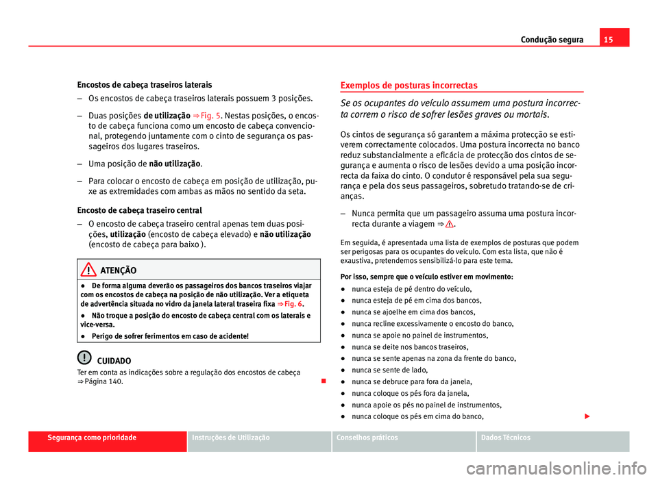 Seat Altea 2012  Manual do proprietário (in Portuguese)  15
Condução segura
Encostos de cabeça traseiros laterais
– Os encostos de cabeça traseiros laterais possuem 3 posições.
– Duas posições  de utilização ⇒ Fig. 5. Nestas posições, o 