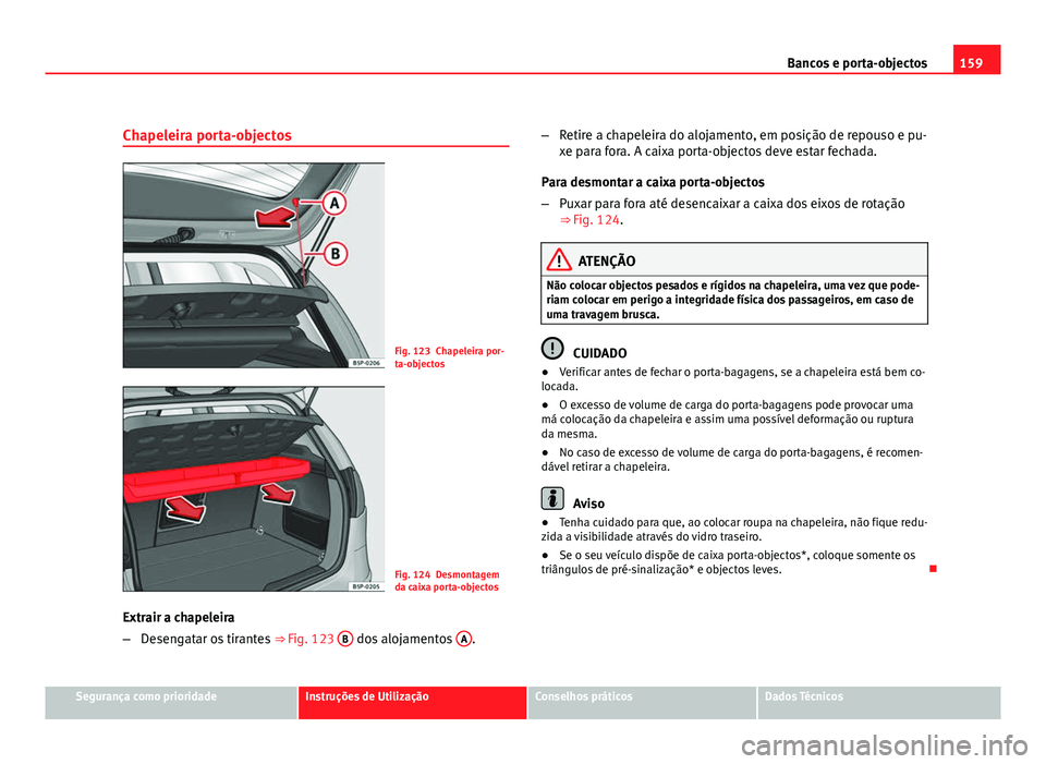 Seat Altea 2012  Manual do proprietário (in Portuguese)  159
Bancos e porta-objectos
Chapeleira porta-objectos
Fig. 123 Chapeleira por-
ta-objectos
Fig. 124 Desmontagem
da caixa porta-objectos
Extrair a chapeleira
– Desengatar os tirantes  ⇒ Fig. 123 
