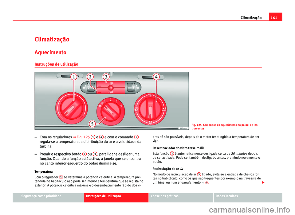 Seat Altea 2012  Manual do proprietário (in Portuguese)  161
Climatização
Climatização
Aquecimento Instruções de utilização
Fig. 125 Comandos do aquecimento no painel de ins-
trumentos
– Com os reguladores  ⇒ Fig. 125 1
 e 4 e com o comando  5