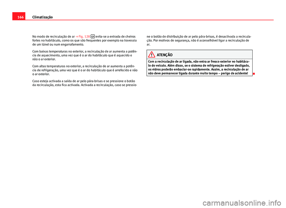 Seat Altea 2012  Manual do proprietário (in Portuguese)  166Climatização
No modo de recirculação de ar ⇒ Fig. 128  
 evita-se a entrada de cheiros
fortes no habitáculo, como os que são frequentes por exemplo na travessia
de um túnel ou num eng