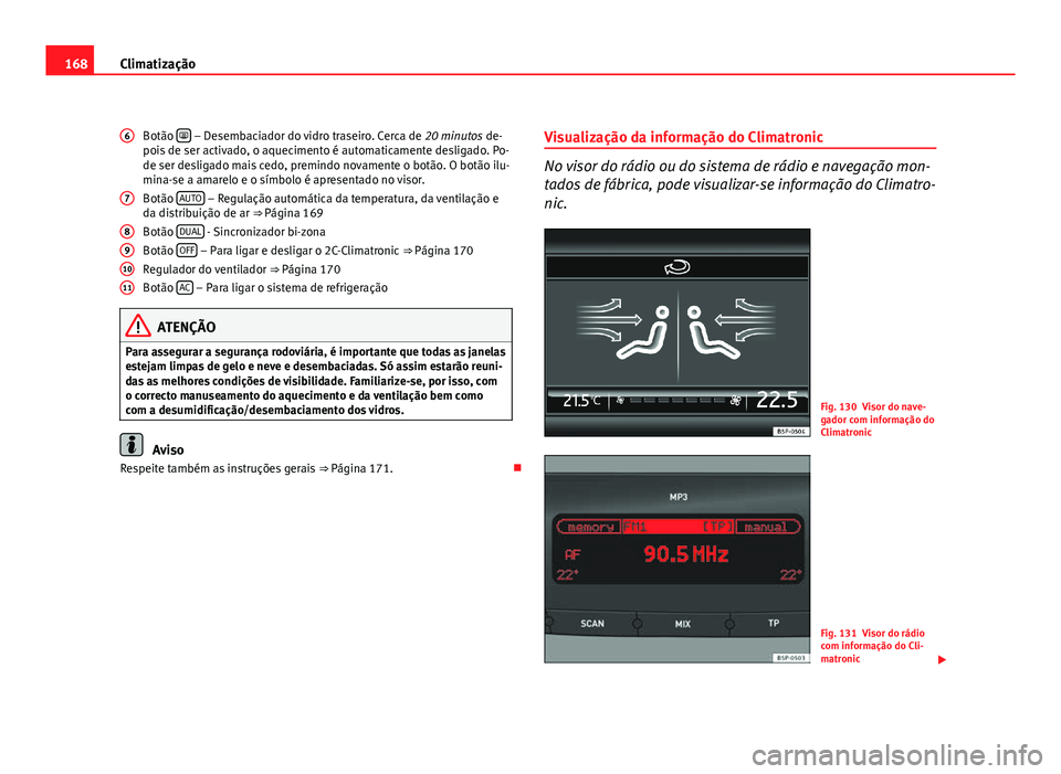 Seat Altea 2012  Manual do proprietário (in Portuguese)  168Climatização
Botão  
 – Desembaciador do vidro traseiro. Cerca de 
20 minutos de-
pois de ser activado, o aquecimento é automaticamente desligado. Po-
de ser desligado mais cedo, premindo 