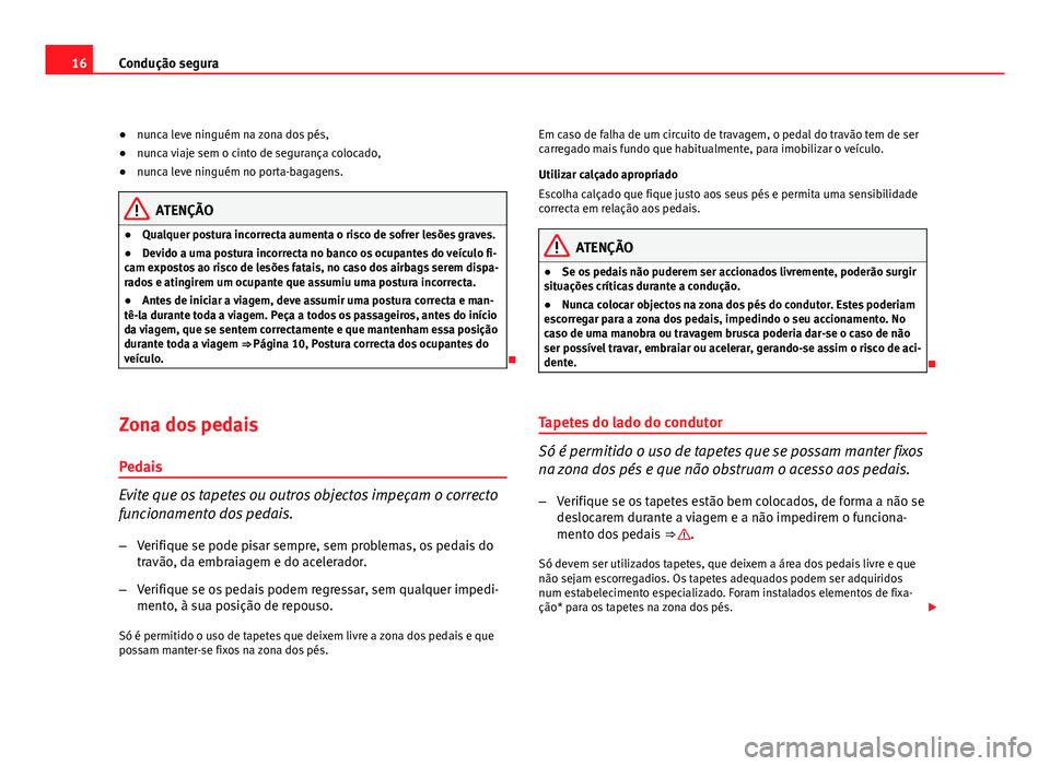 Seat Altea 2012  Manual do proprietário (in Portuguese)  16Condução segura
● nunca leve ninguém na zona dos pés,
● nunca viaje sem o cinto de segurança colocado,
● nunca leve ninguém no porta-bagagens.
ATENÇÃO
● Qualquer postura incorrecta a