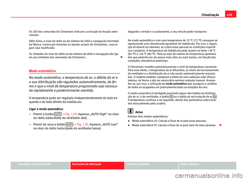 Seat Altea 2012  Manual do proprietário (in Portuguese)  169
Climatização
Os LED dos comandos do Climatronic indicam a activação da função selec-
cionada.
Além disso, o visor do rádio ou do sistema de rádio e navegação montados
de fábrica, mostr