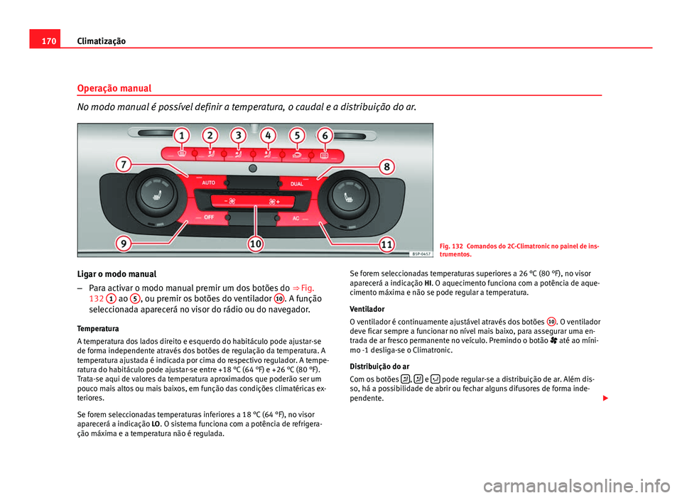 Seat Altea 2012  Manual do proprietário (in Portuguese)  170Climatização
Operação manual
No modo manual é possível definir a temperatura, o caudal e a distribuição do ar.
Fig. 132 Comandos do 2C-Climatronic no painel de ins-
trumentos.
Ligar o modo 