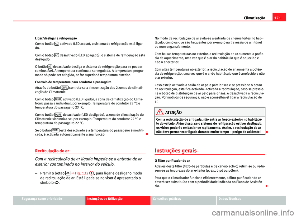 Seat Altea 2012  Manual do proprietário (in Portuguese)  171
Climatização
Ligar/desligar a refrigeração
Com o botão  AC
 activado (LED aceso), o sistema de refrigeração está liga-
do.
Com o botão  AC
 desactivado (LED apagado), o sistema de refrige