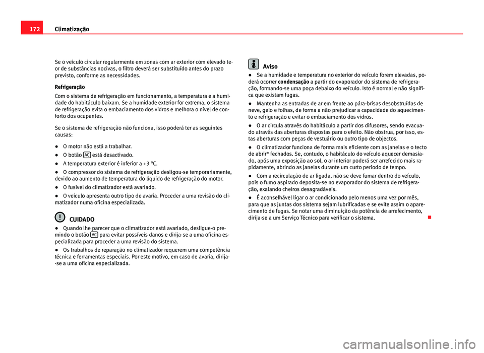 Seat Altea 2012  Manual do proprietário (in Portuguese)  172Climatização
Se o veículo circular regularmente em zonas com ar exterior com elevado te-
or de substâncias nocivas, o filtro deverá ser substituído antes do prazo
previsto, conforme as necess