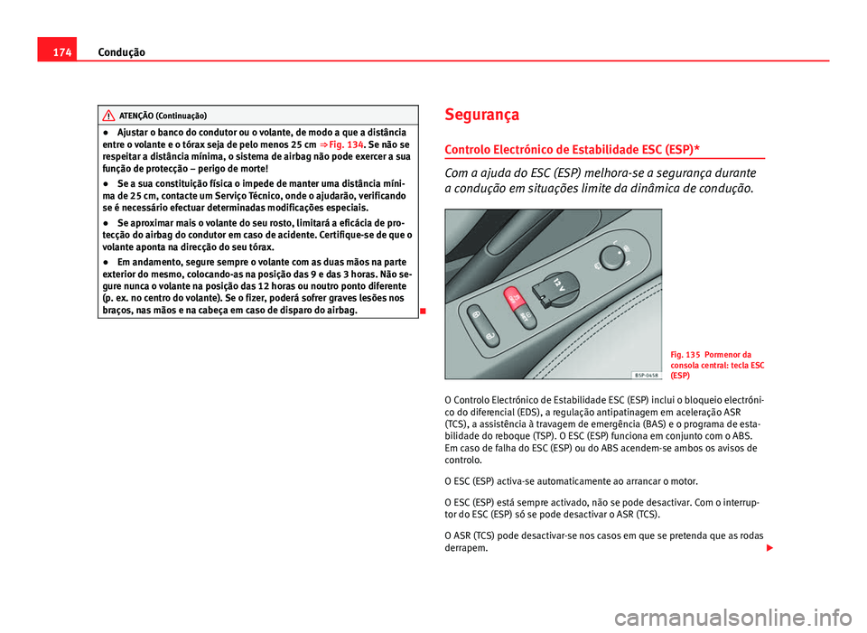 Seat Altea 2012  Manual do proprietário (in Portuguese)  174Condução
ATENÇÃO (Continuação)
● Ajustar o banco do condutor ou o volante, de modo a que a distância
entre o volante e o tórax seja de pelo menos 25 cm  ⇒ Fig. 134. Se não se
respeit