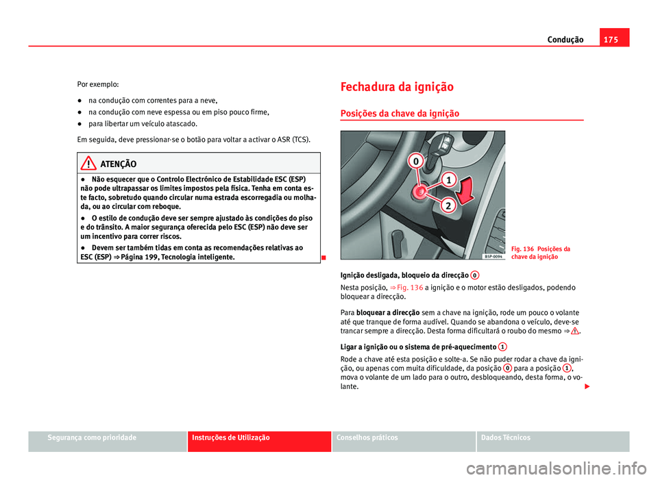 Seat Altea 2012  Manual do proprietário (in Portuguese)  175
Condução
Por exemplo:
● na condução com correntes para a neve,
● na condução com neve espessa ou em piso pouco firme,
● para libertar um veículo atascado.
Em seguida, deve pressionar-