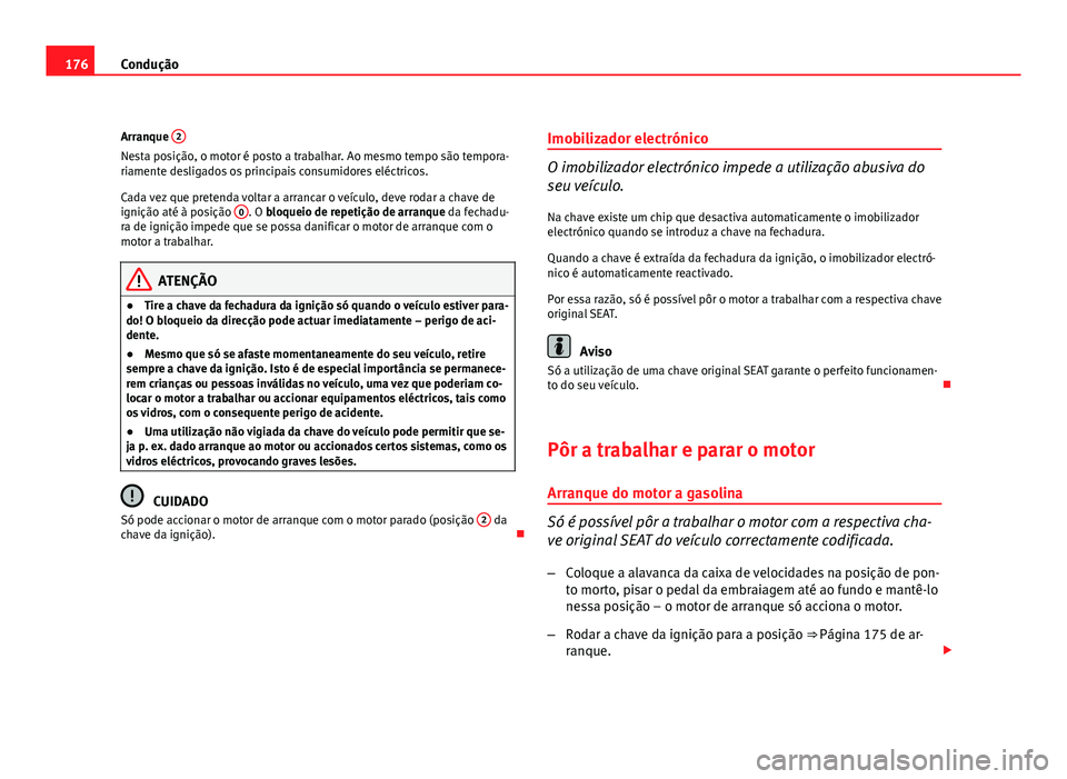 Seat Altea 2012  Manual do proprietário (in Portuguese)  176Condução
Arranque  2
Nesta posição, o motor é posto a trabalhar. Ao mesmo tempo são tempora-
riamente desligados os principais consumidores eléctricos.
Cada vez que pretenda voltar a arranca