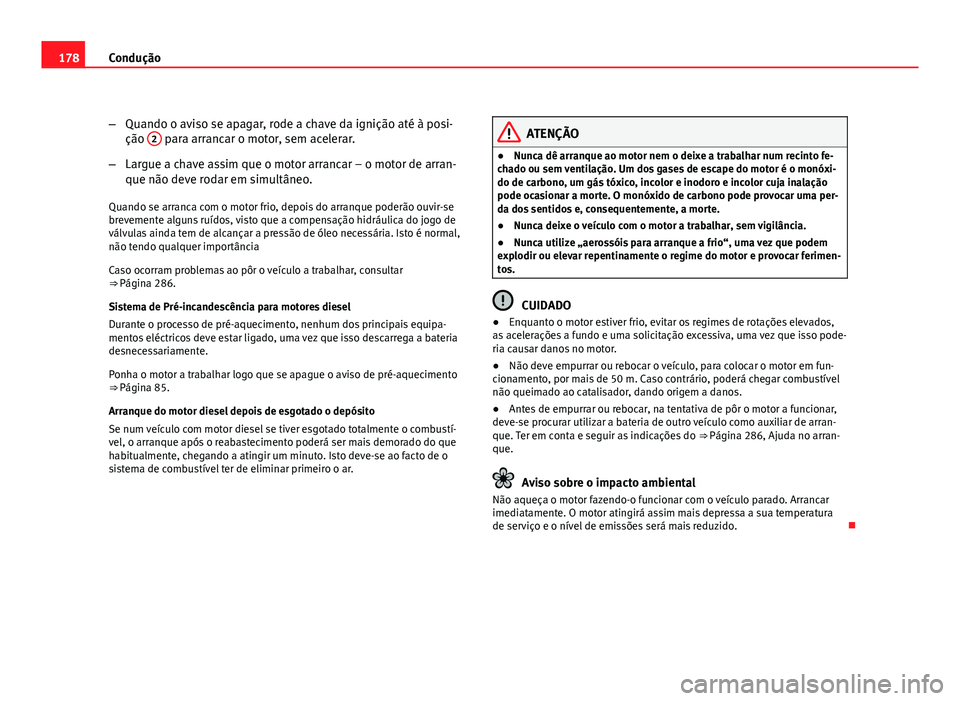 Seat Altea 2012  Manual do proprietário (in Portuguese)  178Condução
–Quando o aviso se apagar, rode a chave da ignição até à posi-
ção  2
 para arrancar o motor, sem acelerar.
– Largue a chave assim que o motor arrancar – o motor de arran-
qu