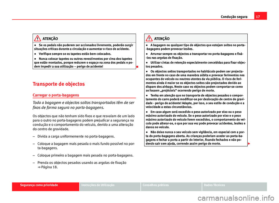 Seat Altea 2012  Manual do proprietário (in Portuguese)  17
Condução segura
ATENÇÃO
● Se os pedais não puderem ser accionados livremente, poderão surgir
situações críticas durante a circulação e aumentar o risco de acidente.
● Verifique sempr