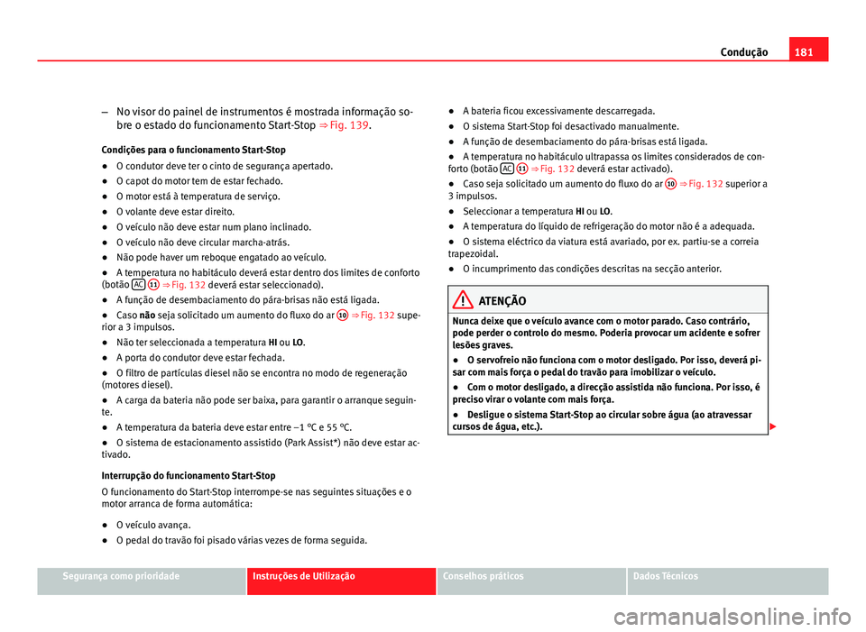 Seat Altea 2012  Manual do proprietário (in Portuguese)  181
Condução
– No visor do painel de instrumentos é mostrada informação so-
bre o estado do funcionamento Start-Stop  ⇒ Fig. 139.
Condições para o funcionamento Start-Stop
● O condutor 