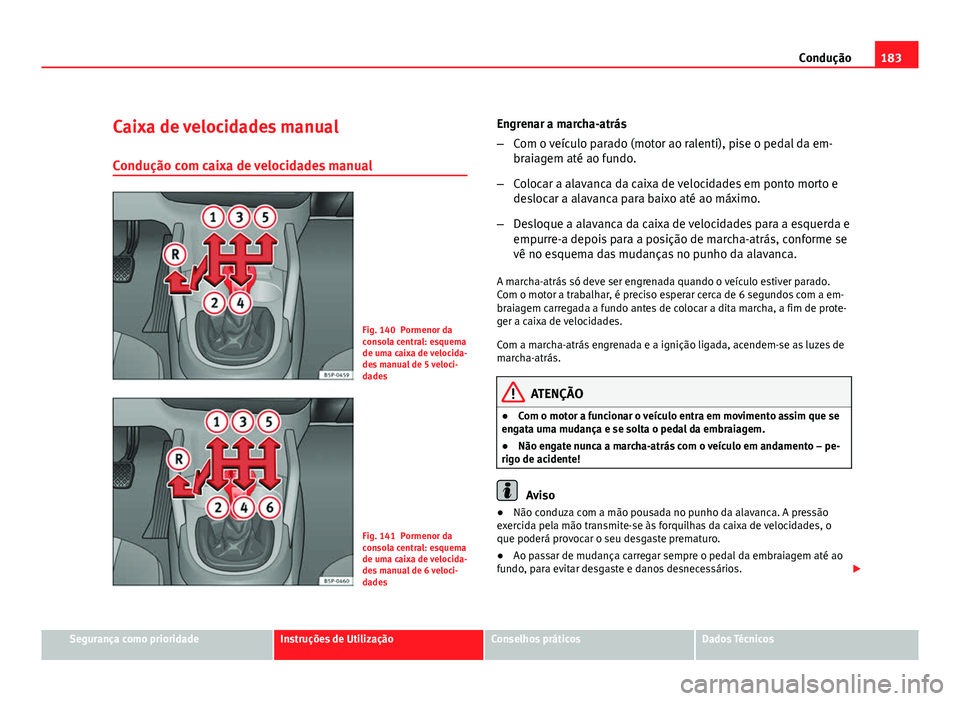 Seat Altea 2012  Manual do proprietário (in Portuguese)  183
Condução
Caixa de velocidades manual
Condução com caixa de velocidades manual
Fig. 140 Pormenor da
consola central: esquema
de uma caixa de velocida-
des manual de 5 veloci-
dades
Fig. 141 Por