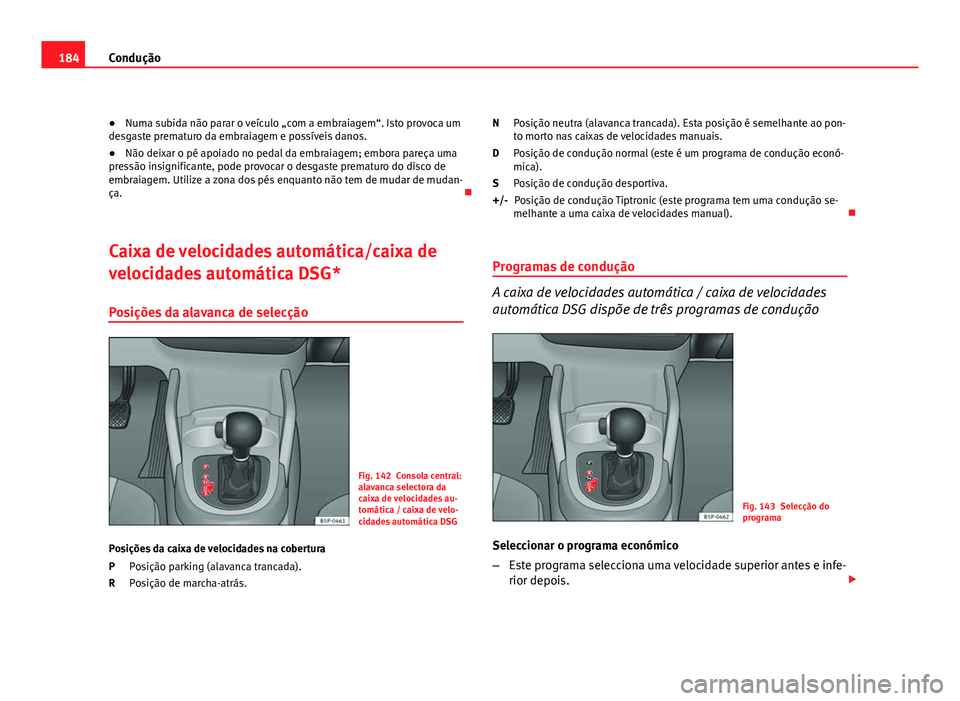 Seat Altea 2012  Manual do proprietário (in Portuguese)  184Condução
● Numa subida não parar o veículo „com a embraiagem“. Isto provoca um
desgaste prematuro da embraiagem e possíveis danos.
● Não deixar o pé apoiado no pedal da embraiagem; e