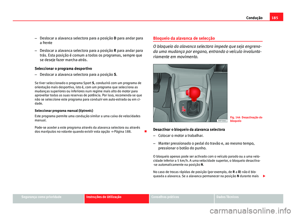 Seat Altea 2012  Manual do proprietário (in Portuguese)  185
Condução
– Deslocar a alavanca selectora para a posição D para andar para
a frente
– Deslocar a alavanca selectora para a posição R para andar para
trás. Esta posição é comum a todos