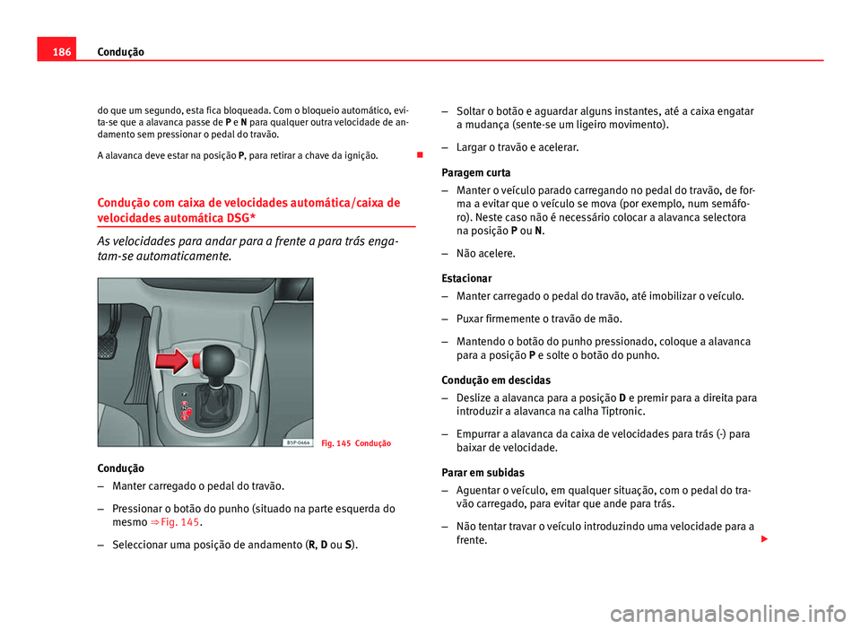Seat Altea 2012  Manual do proprietário (in Portuguese)  186Condução
do que um segundo, esta fica bloqueada. Com o bloqueio automático, evi-
ta-se que a alavanca passe de P e N para qualquer outra velocidade de an-
damento sem pressionar o pedal do trav