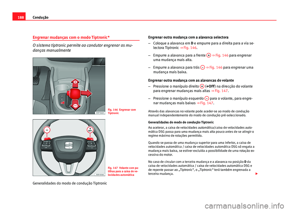 Seat Altea 2012  Manual do proprietário (in Portuguese)  188Condução
Engrenar mudanças com o modo Tiptronic*
O sistema tiptronic permite ao condutor engrenar as mu-
danças manualmente
Fig. 146 Engrenar com
Tiptronic
Fig. 147 Volante com pa-
tilhas para 