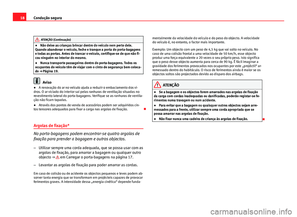 Seat Altea 2012  Manual do proprietário (in Portuguese)  18Condução segura
ATENÇÃO (Continuação)
● Não deixe as crianças brincar dentro do veículo nem perto dele.
Quando abandonar o veículo, feche e tranque a porta do porta-bagagens
e todas as p