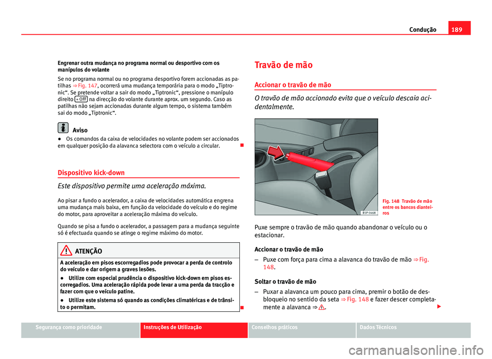 Seat Altea 2012 Manual do proprietário (in Portuguese) 189
Condução
Engrenar outra mudança no programa normal ou desportivo com os
manípulos do volante
Se no programa normal ou no programa desportivo forem accionadas as pa-
tilhas ⇒ Fig. 147, oco Seat Altea 2012 Manual do proprietário (in Portuguese) 189
Condução
Engrenar outra mudança no programa normal ou desportivo com os
manípulos do volante
Se no programa normal ou no programa desportivo forem accionadas as pa-
tilhas ⇒ Fig. 147, oco