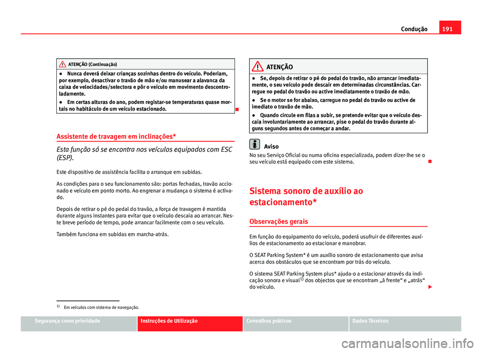 Seat Altea 2012 Manual do proprietário (in Portuguese) 191
Condução
ATENÇÃO (Continuação)
● Nunca deverá deixar crianças sozinhas dentro do veículo. Poderiam,
por exemplo, desactivar o travão de mão e/ou manusear a alavanca da
caixa de veloci Seat Altea 2012 Manual do proprietário (in Portuguese) 191
Condução
ATENÇÃO (Continuação)
● Nunca deverá deixar crianças sozinhas dentro do veículo. Poderiam,
por exemplo, desactivar o travão de mão e/ou manusear a alavanca da
caixa de veloci