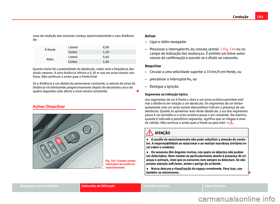 Seat Altea 2012 Manual do proprietário (in Portuguese) 193
Condução
zona de medição dos sensores começa aproximadamente a uma distância
de:
À frenteLateral0,90Centro1,20
AtrásLateral0,60Centro1,60
Quanto maior for a proximidade do obstáculo, maio Seat Altea 2012 Manual do proprietário (in Portuguese) 193
Condução
zona de medição dos sensores começa aproximadamente a uma distância
de:
À frenteLateral0,90Centro1,20
AtrásLateral0,60Centro1,60
Quanto maior for a proximidade do obstáculo, maio