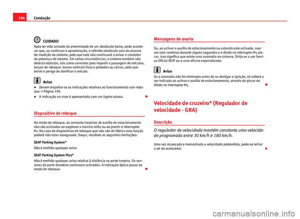 Seat Altea 2012 Manual do proprietário (in Portuguese) 194Condução
CUIDADO
Após ter sido avisado da proximidade de um obstáculo baixo, pode aconte-
cer que, ao continuar a aproximação, o referido obstáculo saia do alcance
de medição do sistema, p Seat Altea 2012 Manual do proprietário (in Portuguese) 194Condução
CUIDADO
Após ter sido avisado da proximidade de um obstáculo baixo, pode aconte-
cer que, ao continuar a aproximação, o referido obstáculo saia do alcance
de medição do sistema, p