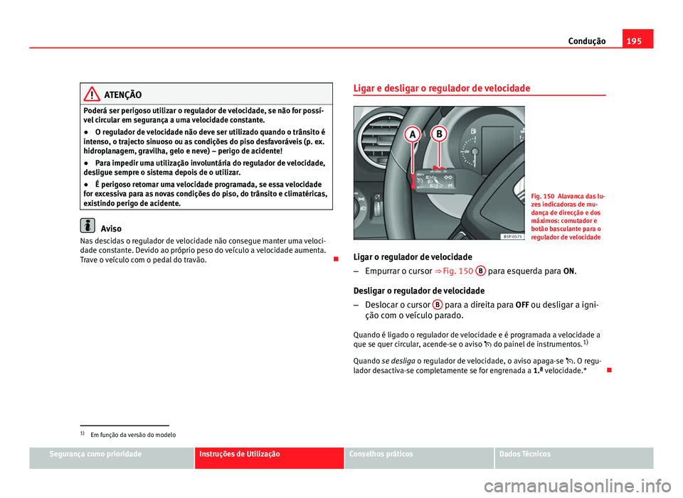 Seat Altea 2012 Manual do proprietário (in Portuguese) 195
Condução
ATENÇÃO
Poderá ser perigoso utilizar o regulador de velocidade, se não for possí-
vel circular em segurança a uma velocidade constante.
● O regulador de velocidade não deve ser Seat Altea 2012 Manual do proprietário (in Portuguese) 195
Condução
ATENÇÃO
Poderá ser perigoso utilizar o regulador de velocidade, se não for possí-
vel circular em segurança a uma velocidade constante.
● O regulador de velocidade não deve ser