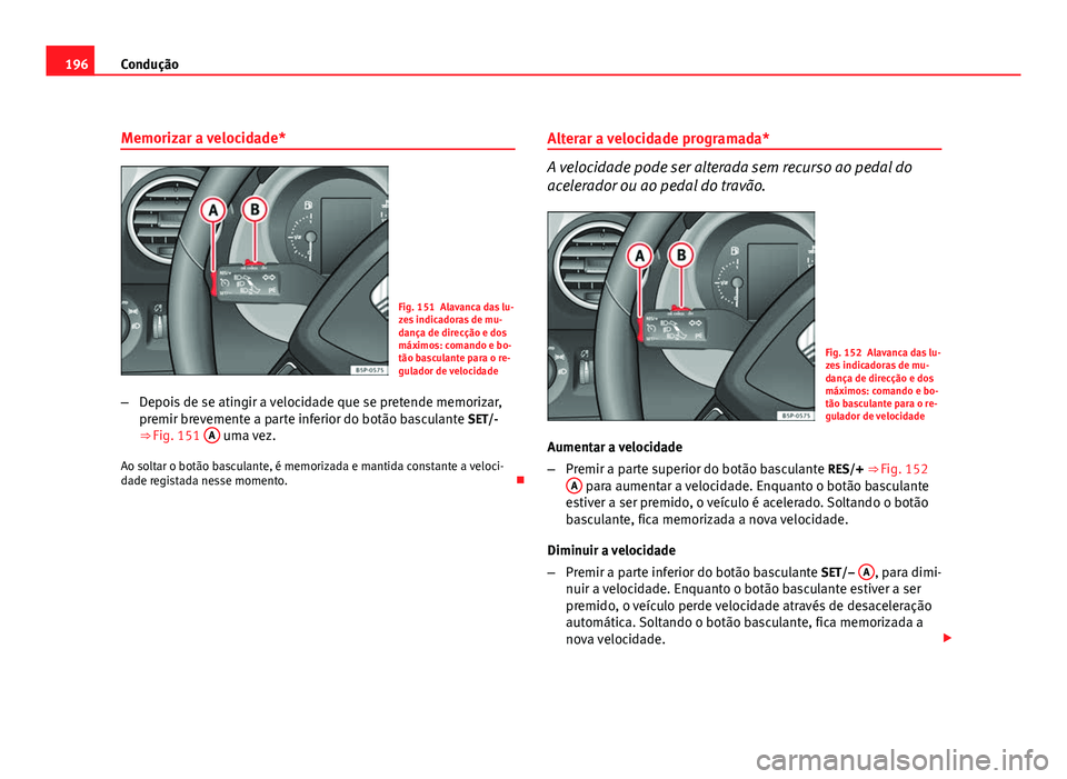 Seat Altea 2012 Manual do proprietário (in Portuguese) 196Condução
Memorizar a velocidade*
Fig. 151 Alavanca das lu-
zes indicadoras de mu-
dança de direcção e dos
máximos: comando e bo-
tão basculante para o re-
gulador de velocidade
– Depois de Seat Altea 2012 Manual do proprietário (in Portuguese) 196Condução
Memorizar a velocidade*
Fig. 151 Alavanca das lu-
zes indicadoras de mu-
dança de direcção e dos
máximos: comando e bo-
tão basculante para o re-
gulador de velocidade
– Depois de