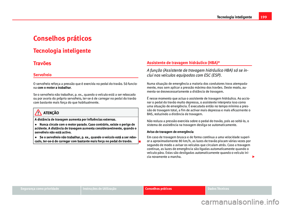 Seat Altea 2012 Manual do proprietário (in Portuguese) 199
Tecnologia inteligente
Conselhos práticos
Tecnologia inteligente
Travões
Servofreio
O servofreio reforça a pressão que é exercida no pedal do travão. Só funcio-
na com o motor a trabalhar.
Seat Altea 2012 Manual do proprietário (in Portuguese) 199
Tecnologia inteligente
Conselhos práticos
Tecnologia inteligente
Travões
Servofreio
O servofreio reforça a pressão que é exercida no pedal do travão. Só funcio-
na com o motor a trabalhar.
