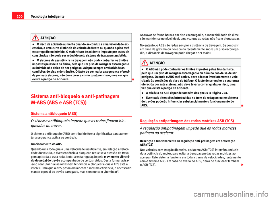 Seat Altea 2012 Manual do proprietário (in Portuguese) 200Tecnologia inteligente
ATENÇÃO
● O risco de acidente aumenta quando se conduz a uma velocidade ex-
cessiva, a uma curta distância do veículo da frente ou quando o piso está
escorregadio ou h Seat Altea 2012 Manual do proprietário (in Portuguese) 200Tecnologia inteligente
ATENÇÃO
● O risco de acidente aumenta quando se conduz a uma velocidade ex-
cessiva, a uma curta distância do veículo da frente ou quando o piso está
escorregadio ou h