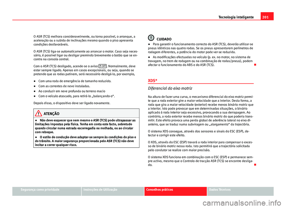 Seat Altea 2012 Manual do proprietário (in Portuguese) 201
Tecnologia inteligente
O ASR (TCS) melhora consideravelmente, ou torna possível, o arranque, a
aceleração ou a subida de inclinações mesmo quando o piso apresenta
condições desfavoráveis.
Seat Altea 2012 Manual do proprietário (in Portuguese) 201
Tecnologia inteligente
O ASR (TCS) melhora consideravelmente, ou torna possível, o arranque, a
aceleração ou a subida de inclinações mesmo quando o piso apresenta
condições desfavoráveis.