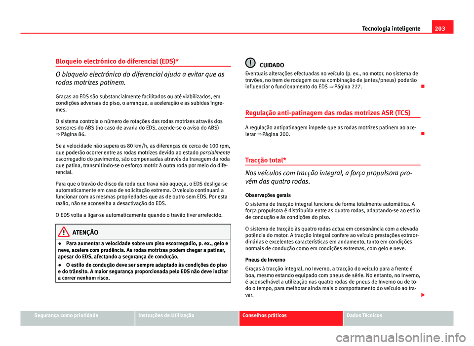 Seat Altea 2012 Manual do proprietário (in Portuguese) 203
Tecnologia inteligente
Bloqueio electrónico do diferencial (EDS)*
O bloqueio electrónico do diferencial ajuda a evitar que as
rodas motrizes patinem. Graças ao EDS são substancialmente facilit Seat Altea 2012 Manual do proprietário (in Portuguese) 203
Tecnologia inteligente
Bloqueio electrónico do diferencial (EDS)*
O bloqueio electrónico do diferencial ajuda a evitar que as
rodas motrizes patinem. Graças ao EDS são substancialmente facilit
