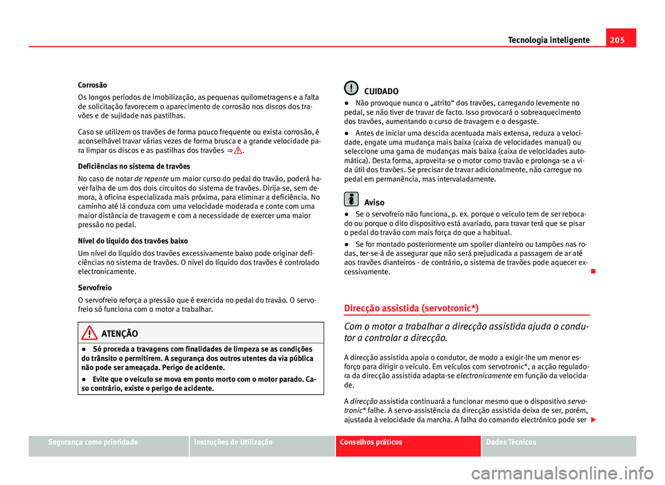 Seat Altea 2012 Manual do proprietário (in Portuguese) 205
Tecnologia inteligente
Corrosão
Os longos períodos de imobilização, as pequenas quilometragens e a falta
de solicitação favorecem o aparecimento de corrosão nos discos dos tra-
vões e de s Seat Altea 2012 Manual do proprietário (in Portuguese) 205
Tecnologia inteligente
Corrosão
Os longos períodos de imobilização, as pequenas quilometragens e a falta
de solicitação favorecem o aparecimento de corrosão nos discos dos tra-
vões e de s