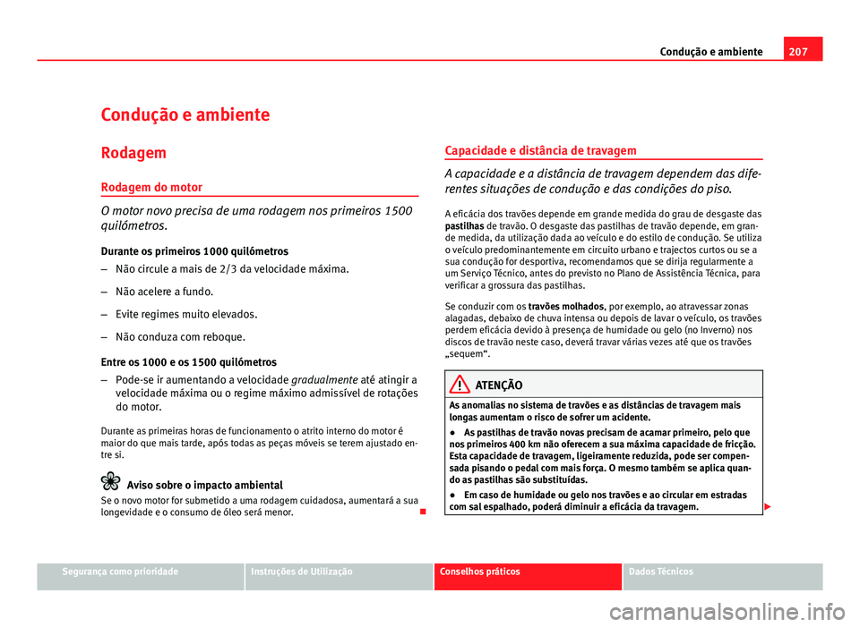 Seat Altea 2012 Manual do proprietário (in Portuguese) 207
Condução e ambiente
Condução e ambiente Rodagem
Rodagem do motor
O motor novo precisa de uma rodagem nos primeiros 1500
quilómetros. Durante os primeiros 1000 quilómetros
– Não circule a Seat Altea 2012 Manual do proprietário (in Portuguese) 207
Condução e ambiente
Condução e ambiente Rodagem
Rodagem do motor
O motor novo precisa de uma rodagem nos primeiros 1500
quilómetros. Durante os primeiros 1000 quilómetros
– Não circule a