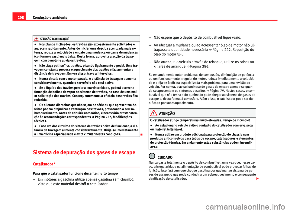 Seat Altea 2012 Manual do proprietário (in Portuguese) 208Condução e ambiente
ATENÇÃO (Continuação)
● Nos planos inclinados, os travões são excessivamente solicitados e
aquecem rapidamente. Antes de iniciar uma descida acentuada mais ex-
tensa, Seat Altea 2012 Manual do proprietário (in Portuguese) 208Condução e ambiente
ATENÇÃO (Continuação)
● Nos planos inclinados, os travões são excessivamente solicitados e
aquecem rapidamente. Antes de iniciar uma descida acentuada mais ex-
tensa,