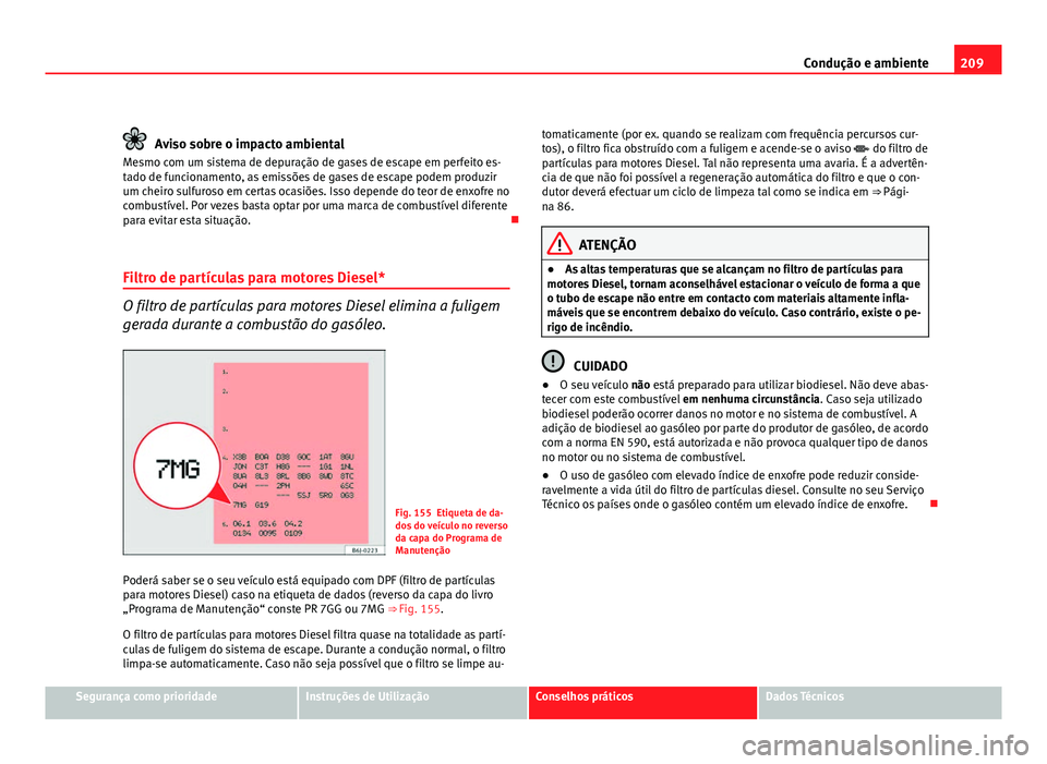 Seat Altea 2012 Manual do proprietário (in Portuguese) 209
Condução e ambiente
Aviso sobre o impacto ambiental
Mesmo com um sistema de depuração de gases de escape em perfeito es-
tado de funcionamento, as emissões de gases de escape podem produzir
u Seat Altea 2012 Manual do proprietário (in Portuguese) 209
Condução e ambiente
Aviso sobre o impacto ambiental
Mesmo com um sistema de depuração de gases de escape em perfeito es-
tado de funcionamento, as emissões de gases de escape podem produzir
u