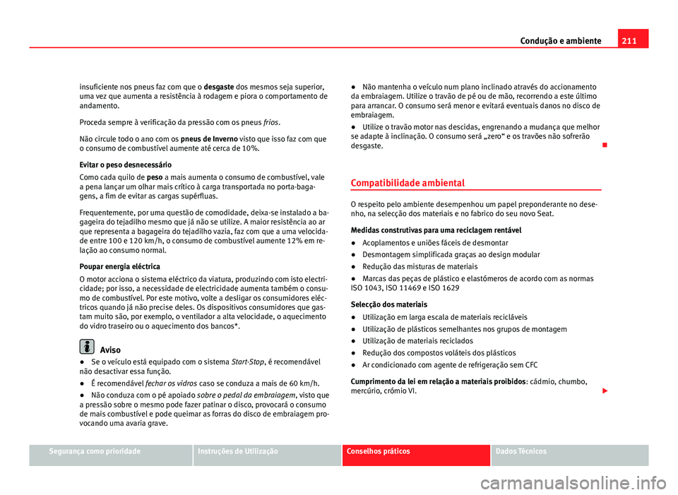 Seat Altea 2012 Manual do proprietário (in Portuguese) 211
Condução e ambiente
insuficiente nos pneus faz com que o desgaste dos mesmos seja superior,
uma vez que aumenta a resistência à rodagem e piora o comportamento de
andamento.
Proceda sempre à Seat Altea 2012 Manual do proprietário (in Portuguese) 211
Condução e ambiente
insuficiente nos pneus faz com que o desgaste dos mesmos seja superior,
uma vez que aumenta a resistência à rodagem e piora o comportamento de
andamento.
Proceda sempre à