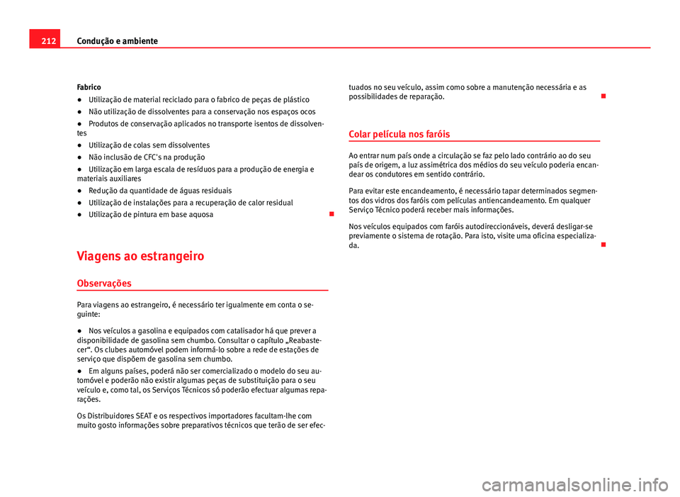 Seat Altea 2012 Manual do proprietário (in Portuguese) 212Condução e ambiente
Fabrico
● Utilização de material reciclado para o fabrico de peças de plástico
● Não utilização de dissolventes para a conservação nos espaços ocos
● Produtos Seat Altea 2012 Manual do proprietário (in Portuguese) 212Condução e ambiente
Fabrico
● Utilização de material reciclado para o fabrico de peças de plástico
● Não utilização de dissolventes para a conservação nos espaços ocos
● Produtos