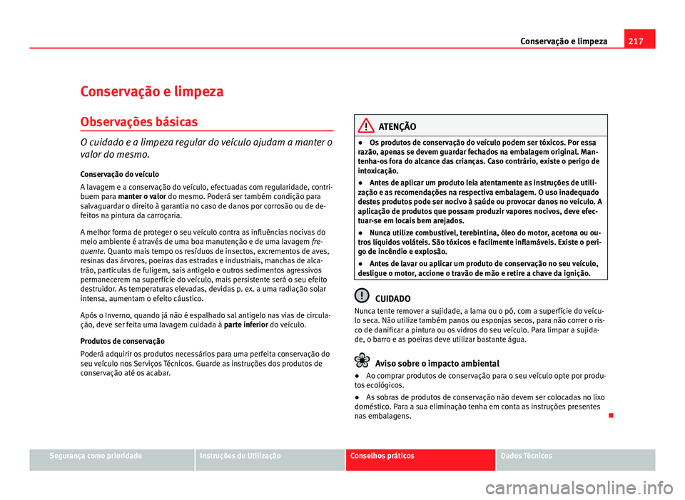 Seat Altea 2012 Manual do proprietário (in Portuguese) 217
Conservação e limpeza
Conservação e limpeza
Observações básicas
O cuidado e a limpeza regular do veículo ajudam a manter o
valor do mesmo.
Conservação do veículo
A lavagem e a conserva Seat Altea 2012 Manual do proprietário (in Portuguese) 217
Conservação e limpeza
Conservação e limpeza
Observações básicas
O cuidado e a limpeza regular do veículo ajudam a manter o
valor do mesmo.
Conservação do veículo
A lavagem e a conserva