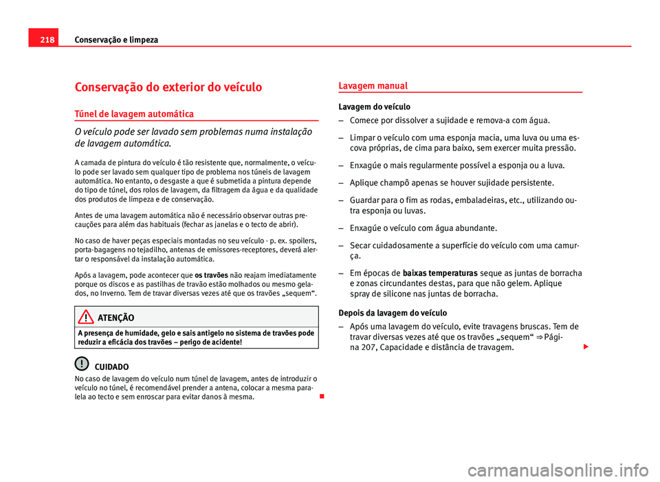 Seat Altea 2012 Manual do proprietário (in Portuguese) 218Conservação e limpeza
Conservação do exterior do veículo
Túnel de lavagem automática
O veículo pode ser lavado sem problemas numa instalação
de lavagem automática. A camada de pintura do Seat Altea 2012 Manual do proprietário (in Portuguese) 218Conservação e limpeza
Conservação do exterior do veículo
Túnel de lavagem automática
O veículo pode ser lavado sem problemas numa instalação
de lavagem automática. A camada de pintura do