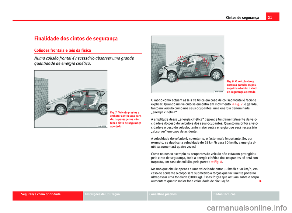 Seat Altea 2012  Manual do proprietário (in Portuguese)  21
Cintos de segurança
Finalidade dos cintos de segurança
Colisões frontais e leis da física
Numa colisão frontal é necessário absorver uma grande
quantidade de energia cinética.
Fig. 7 Veícu