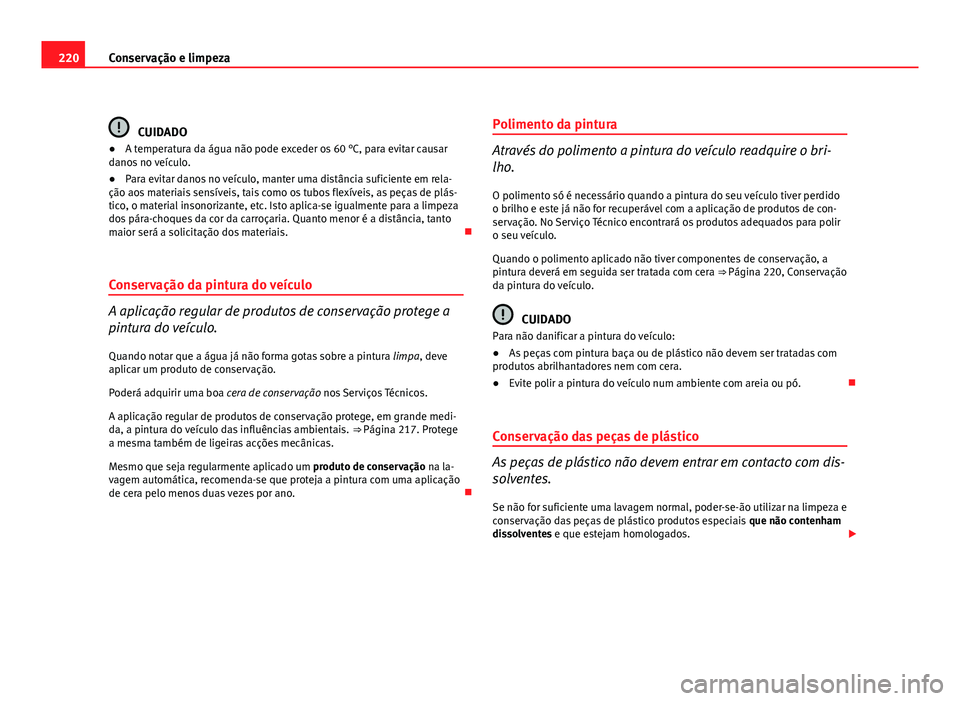 Seat Altea 2012 Manual do proprietário (in Portuguese) 220Conservação e limpeza
CUIDADO
● A temperatura da água não pode exceder os 60 °C, para evitar causar
danos no veículo.
● Para evitar danos no veículo, manter uma distância suficiente em Seat Altea 2012 Manual do proprietário (in Portuguese) 220Conservação e limpeza
CUIDADO
● A temperatura da água não pode exceder os 60 °C, para evitar causar
danos no veículo.
● Para evitar danos no veículo, manter uma distância suficiente em