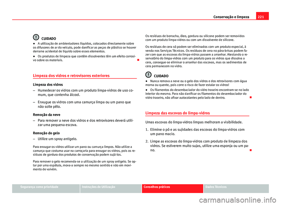 Seat Altea 2012 Manual do proprietário (in Portuguese) 221
Conservação e limpeza
CUIDADO
● A utilização de ambientadores líquidos, colocados directamente sobre
os difusores de ar do veículo, pode danificar as peças de plástico se houver
derrame Seat Altea 2012 Manual do proprietário (in Portuguese) 221
Conservação e limpeza
CUIDADO
● A utilização de ambientadores líquidos, colocados directamente sobre
os difusores de ar do veículo, pode danificar as peças de plástico se houver
derrame