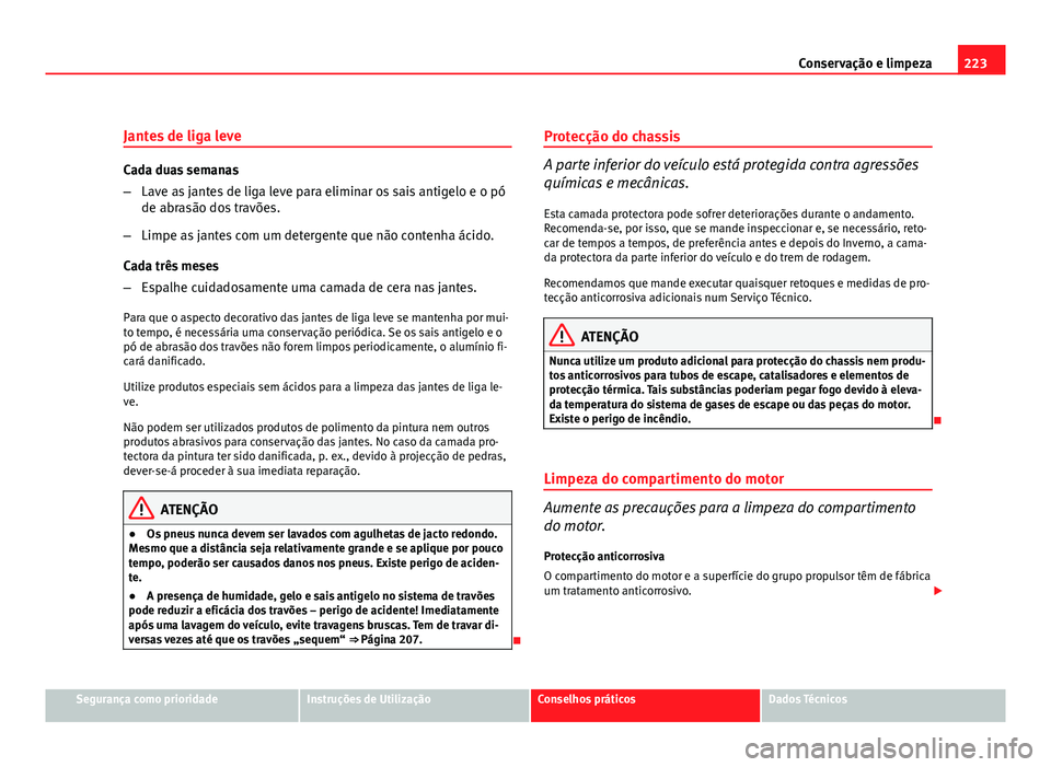 Seat Altea 2012 Manual do proprietário (in Portuguese) 223
Conservação e limpeza
Jantes de liga leve
Cada duas semanas
– Lave as jantes de liga leve para eliminar os sais antigelo e o pó
de abrasão dos travões.
– Limpe as jantes com um detergente Seat Altea 2012 Manual do proprietário (in Portuguese) 223
Conservação e limpeza
Jantes de liga leve
Cada duas semanas
– Lave as jantes de liga leve para eliminar os sais antigelo e o pó
de abrasão dos travões.
– Limpe as jantes com um detergente