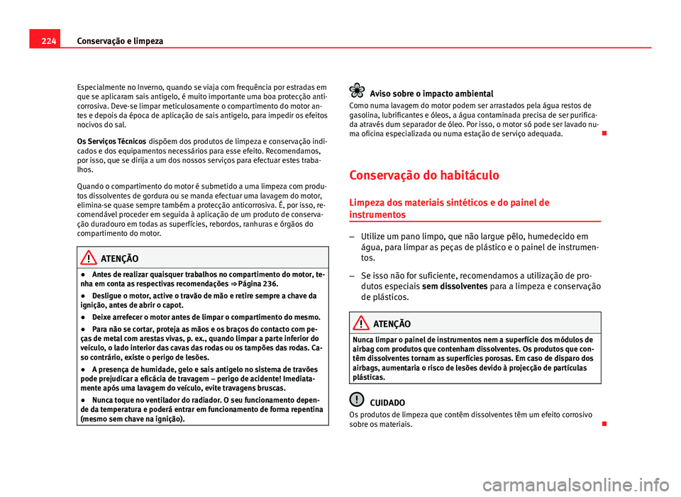 Seat Altea 2012 Manual do proprietário (in Portuguese) 224Conservação e limpeza
Especialmente no Inverno, quando se viaja com frequência por estradas em
que se aplicaram sais antigelo, é muito importante uma boa protecção anti-
corrosiva. Deve-se li Seat Altea 2012 Manual do proprietário (in Portuguese) 224Conservação e limpeza
Especialmente no Inverno, quando se viaja com frequência por estradas em
que se aplicaram sais antigelo, é muito importante uma boa protecção anti-
corrosiva. Deve-se li